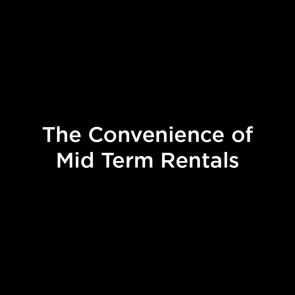 The Convenience of Mid Term Rentals